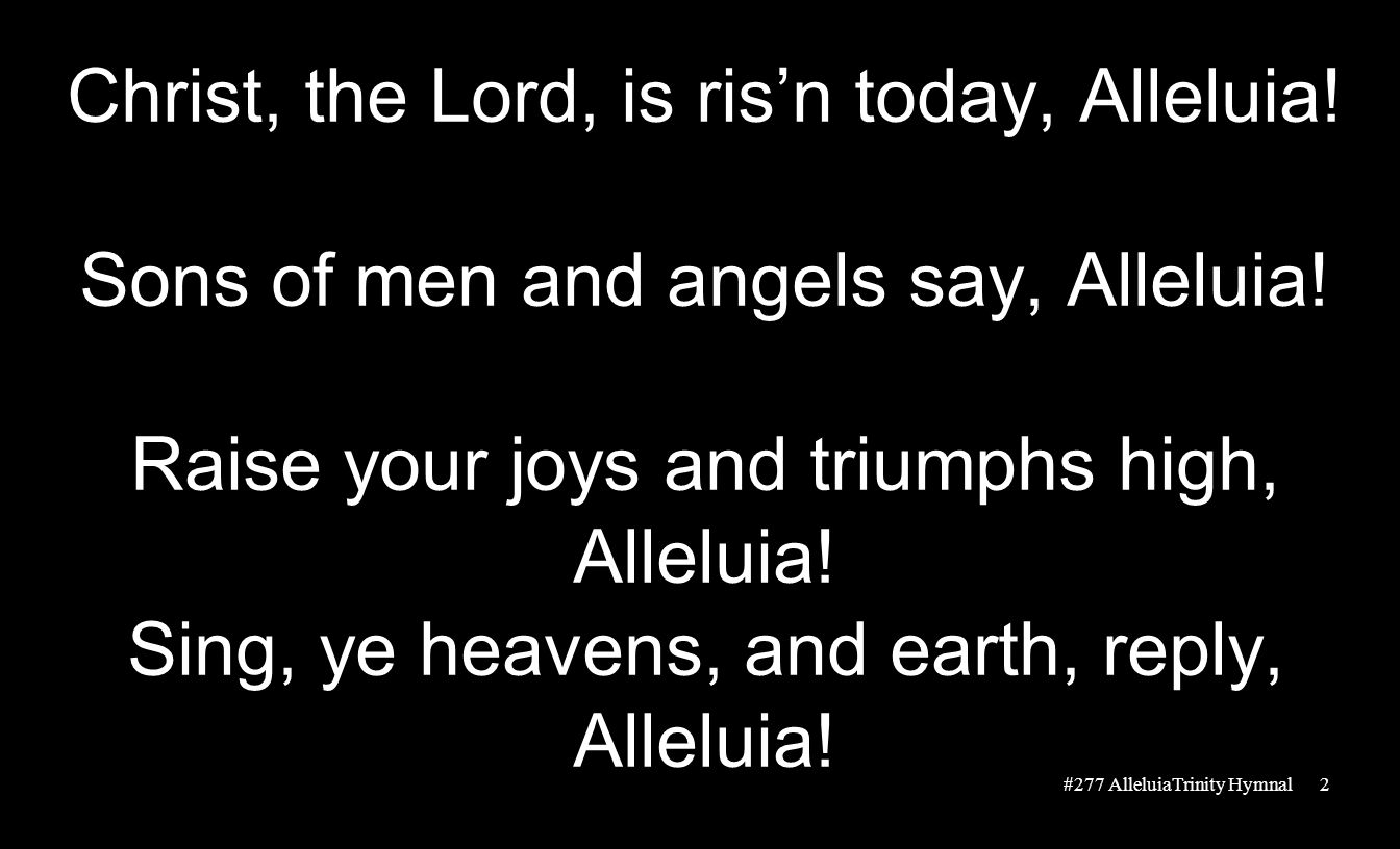 Christ, the Lord, is ris’n today, Alleluia. Sons of men and angels say, Alleluia.