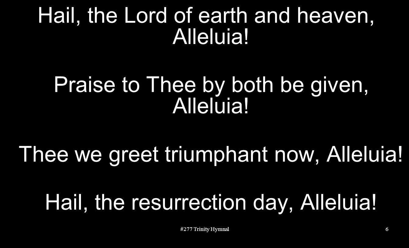 Hail, the Lord of earth and heaven, Alleluia. Praise to Thee by both be given, Alleluia.