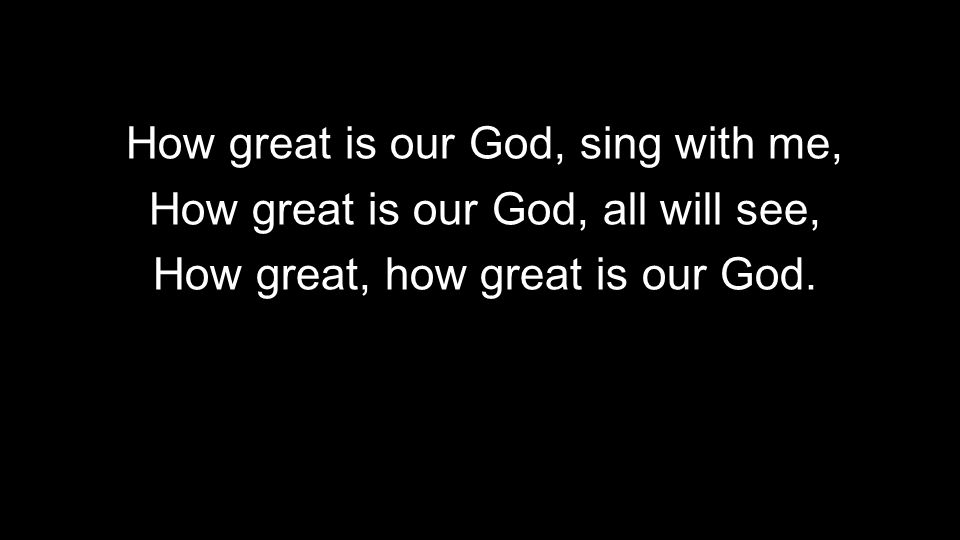 How great is our God, sing with me, How great is our God, all will see, How great, how great is our God.