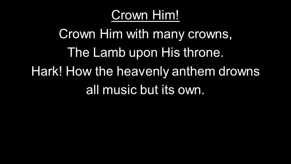 Crown Him. Crown Him with many crowns, The Lamb upon His throne.