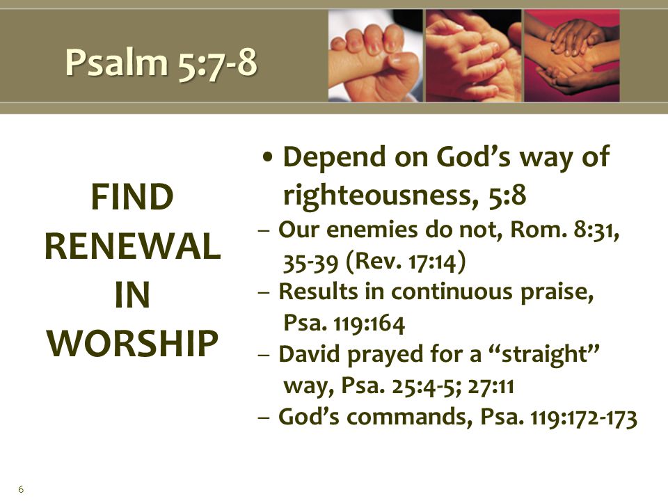 Psalm 5:7-8 Depend on God’s way of righteousness, 5:8 –Our enemies do not, Rom.