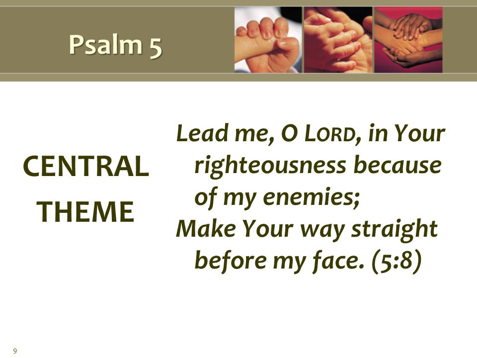 Psalm 5 Lead me, O L ORD, in Your righteousness because of my enemies; Make Your way straight before my face.