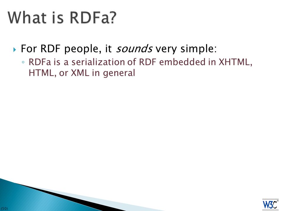 (50)  For RDF people, it sounds very simple: ◦ RDFa is a serialization of RDF embedded in XHTML, HTML, or XML in general