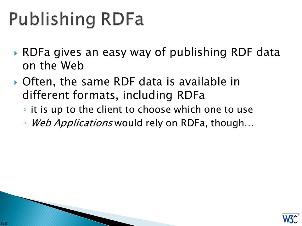 (98)  RDFa gives an easy way of publishing RDF data on the Web  Often, the same RDF data is available in different formats, including RDFa ◦ it is up to the client to choose which one to use ◦ Web Applications would rely on RDFa, though…