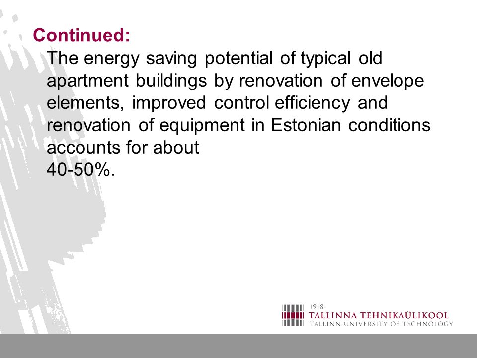 Continued: The energy saving potential of typical old apartment buildings by renovation of envelope elements, improved control efficiency and renovation of equipment in Estonian conditions accounts for about 40-50%.
