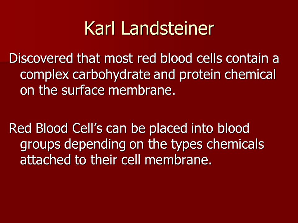 Karl Landsteiner Discovered that most red blood cells contain a complex carbohydrate and protein chemical on the surface membrane.