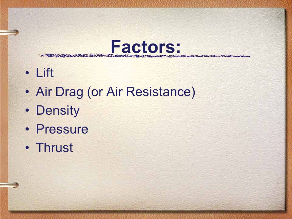 Factors: Lift Air Drag (or Air Resistance) Density Pressure Thrust