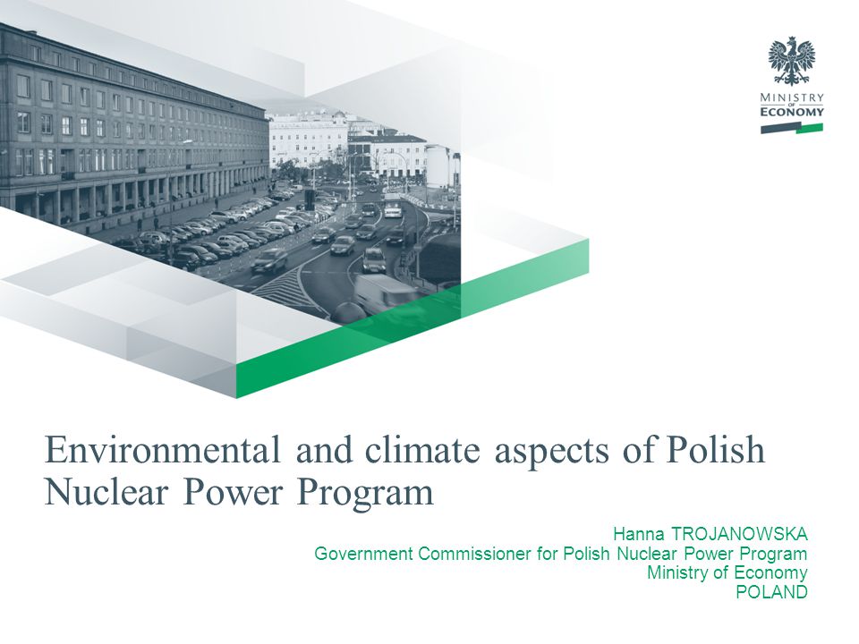 Environmental and climate aspects of Polish Nuclear Power Program Hanna TROJANOWSKA Government Commissioner for Polish Nuclear Power Program Ministry of Economy POLAND
