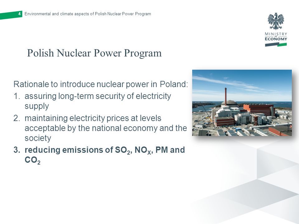 Polish Nuclear Power Program Rationale to introduce nuclear power in Poland: 1.assuring long-term security of electricity supply 2.maintaining electricity prices at levels acceptable by the national economy and the society 3.reducing emissions of SO 2, NO X, PM and CO 2 Environmental and climate aspects of Polish Nuclear Power Program4 Source: TVO