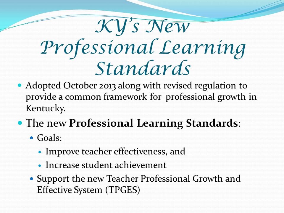 KY’s New Professional Learning Standards Adopted October 2013 along with revised regulation to provide a common framework for professional growth in Kentucky.