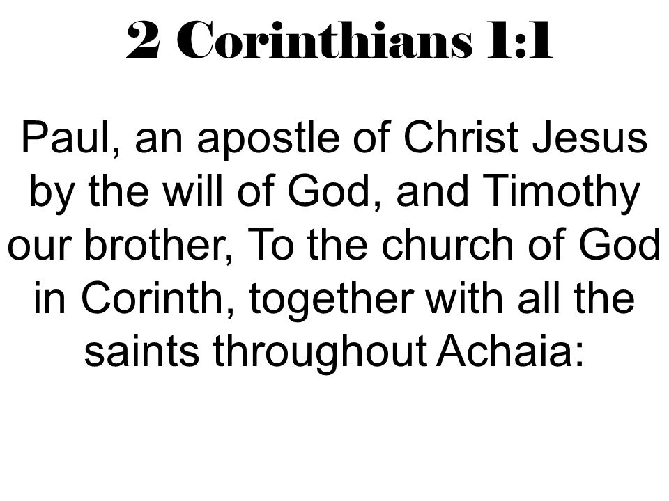 2 Corinthians 1:1 Paul, an apostle of Christ Jesus by the will of God, and Timothy our brother, To the church of God in Corinth, together with all the saints throughout Achaia: