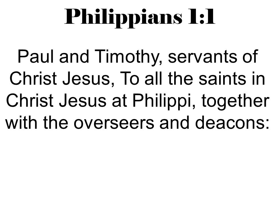 Philippians 1:1 Paul and Timothy, servants of Christ Jesus, To all the saints in Christ Jesus at Philippi, together with the overseers and deacons: