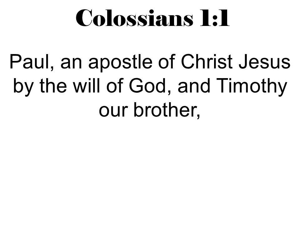 Colossians 1:1 Paul, an apostle of Christ Jesus by the will of God, and Timothy our brother,