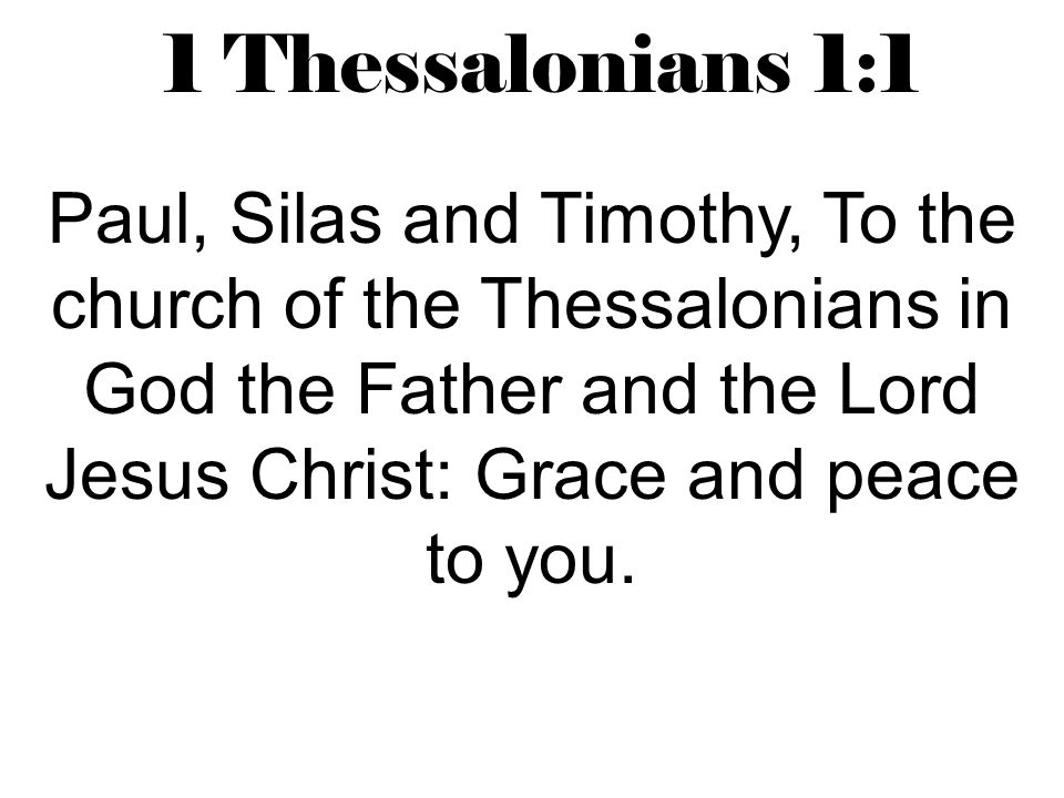 1 Thessalonians 1:1 Paul, Silas and Timothy, To the church of the Thessalonians in God the Father and the Lord Jesus Christ: Grace and peace to you.
