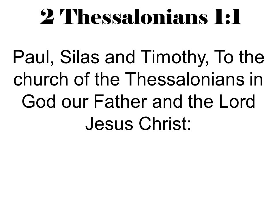 2 Thessalonians 1:1 Paul, Silas and Timothy, To the church of the Thessalonians in God our Father and the Lord Jesus Christ: