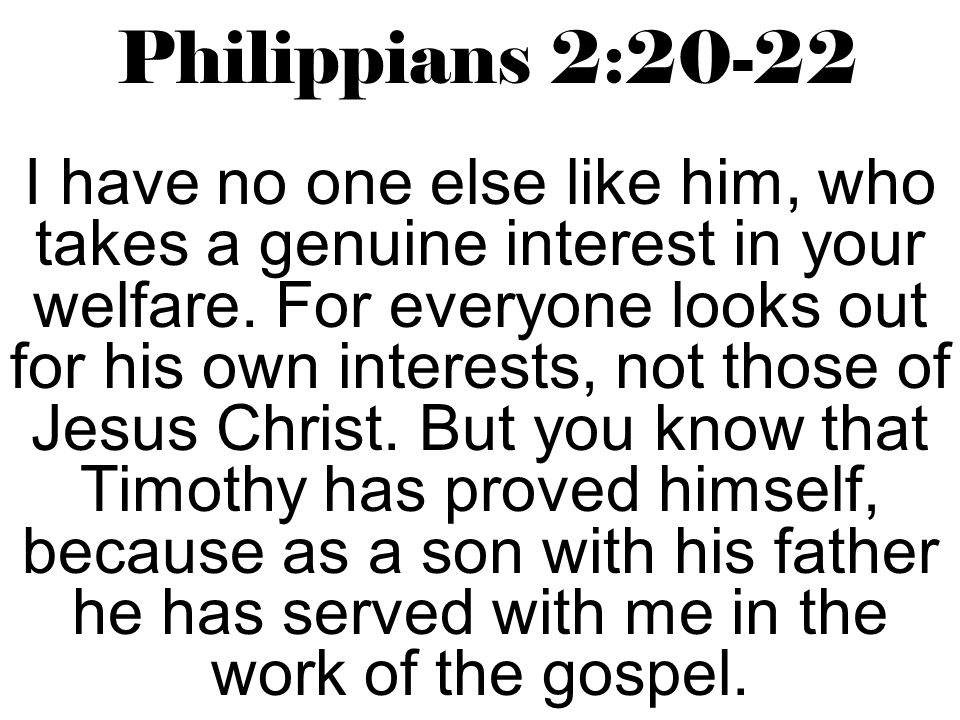 Philippians 2:20-22 I have no one else like him, who takes a genuine interest in your welfare.
