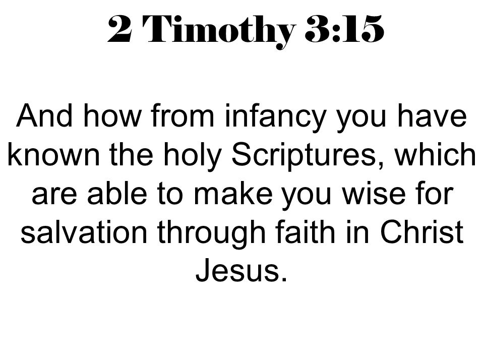 2 Timothy 3:15 And how from infancy you have known the holy Scriptures, which are able to make you wise for salvation through faith in Christ Jesus.