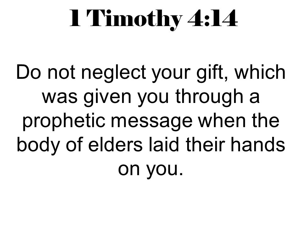 1 Timothy 4:14 Do not neglect your gift, which was given you through a prophetic message when the body of elders laid their hands on you.