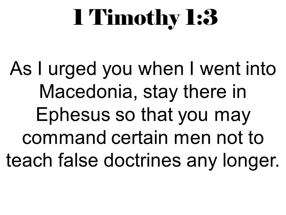 1 Timothy 1:3 As I urged you when I went into Macedonia, stay there in Ephesus so that you may command certain men not to teach false doctrines any longer.