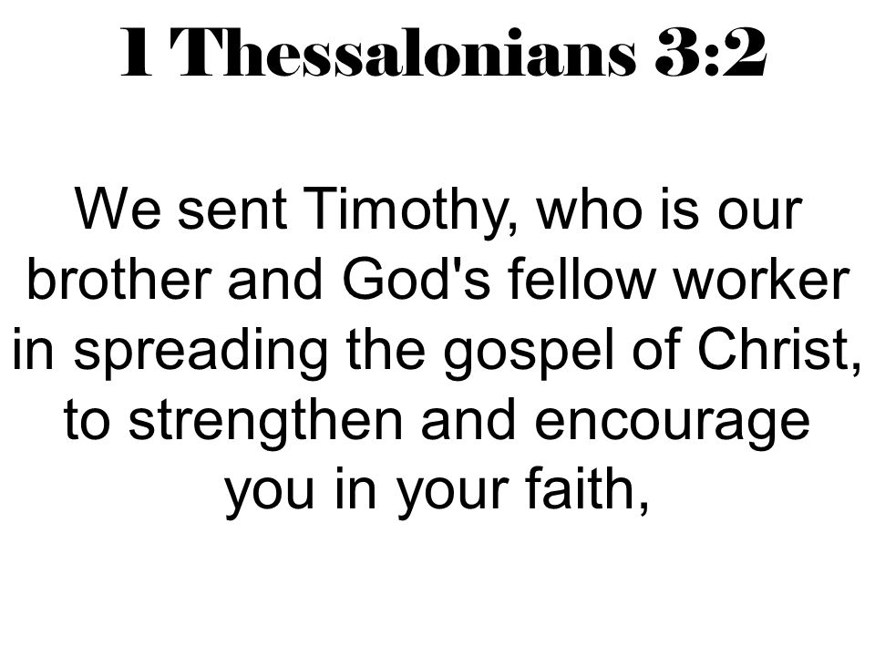 1 Thessalonians 3:2 We sent Timothy, who is our brother and God s fellow worker in spreading the gospel of Christ, to strengthen and encourage you in your faith,
