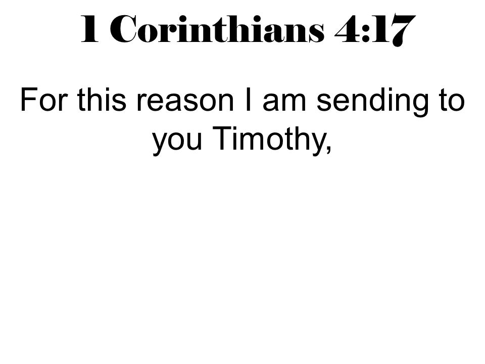 1 Corinthians 4:17 For this reason I am sending to you Timothy,
