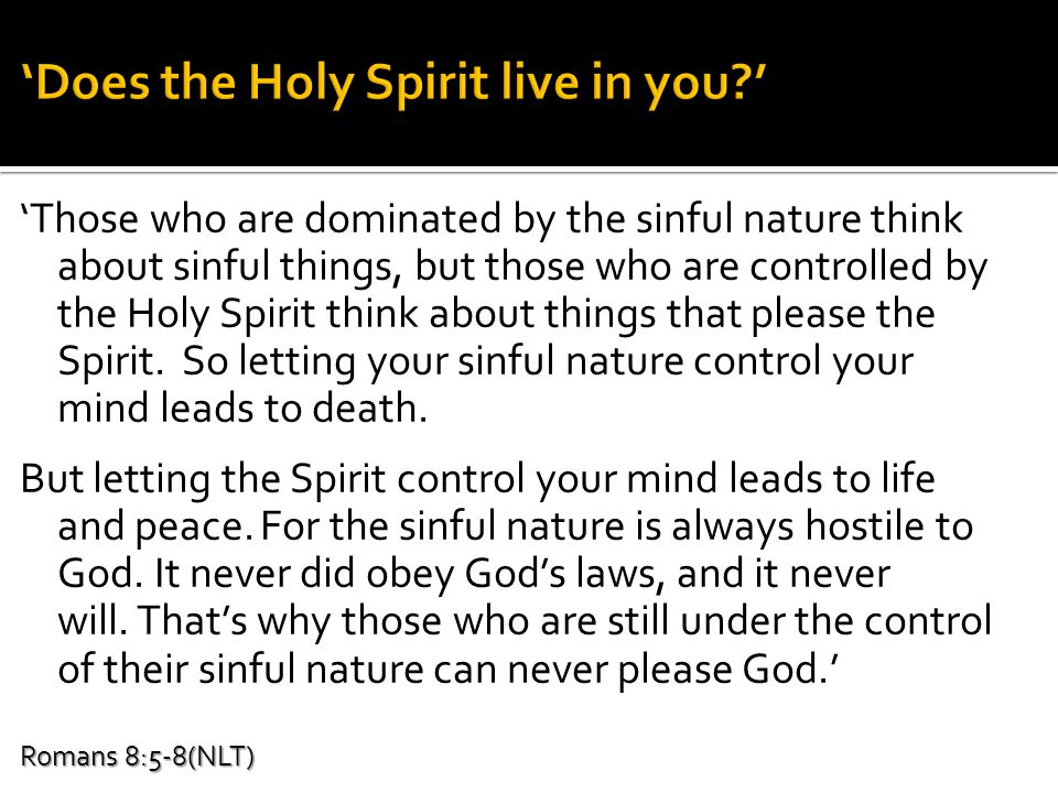 ‘Those who are dominated by the sinful nature think about sinful things, but those who are controlled by the Holy Spirit think about things that please the Spirit.