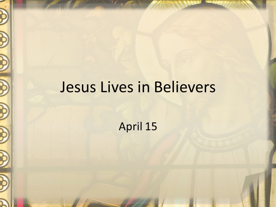 Jesus Lives in Believers April 15