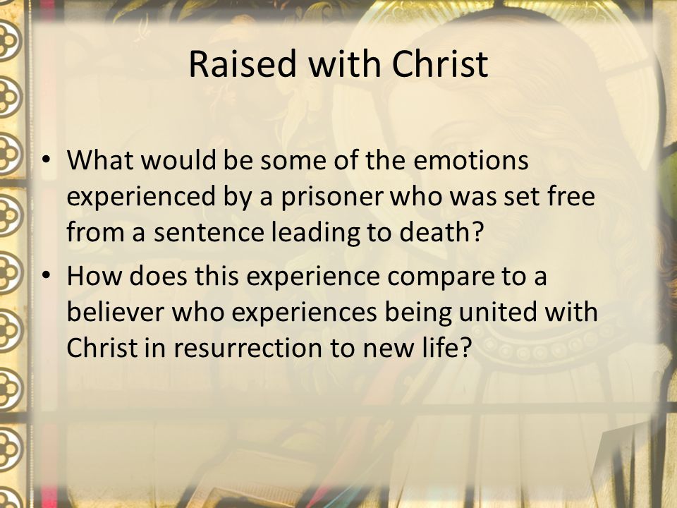Raised with Christ What would be some of the emotions experienced by a prisoner who was set free from a sentence leading to death.