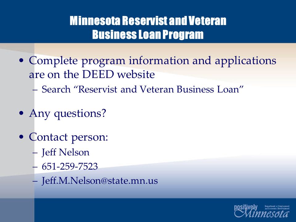 Minnesota Reservist and Veteran Business Loan Program Complete program information and applications are on the DEED website –Search Reservist and Veteran Business Loan Any questions.