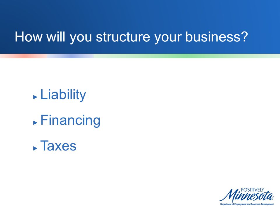 How will you structure your business ► Liability ► Financing ► Taxes