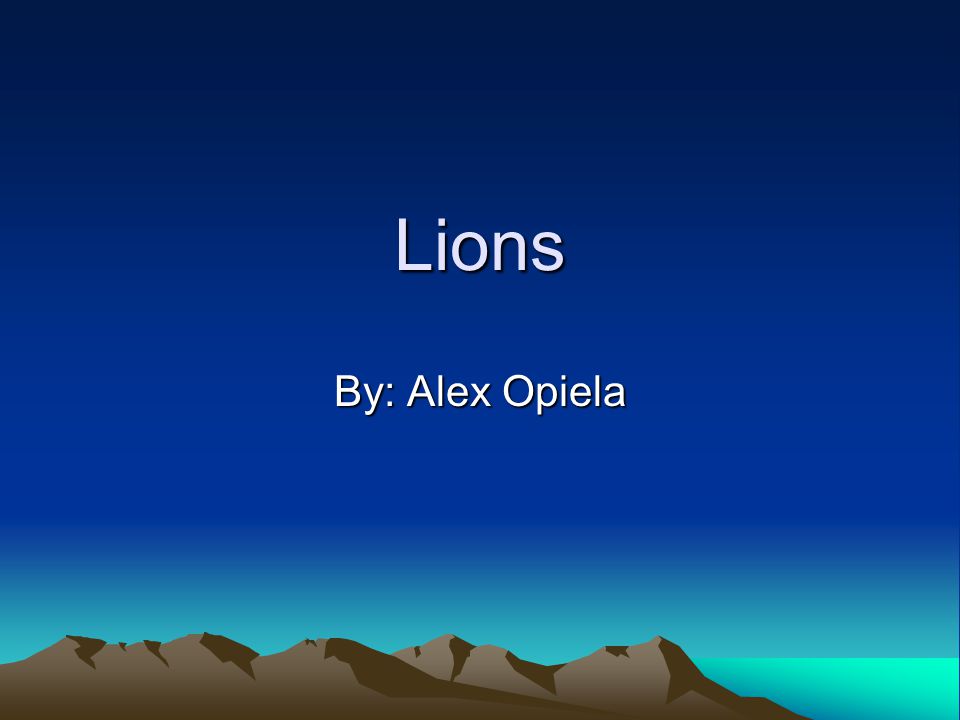 Lions By: Alex Opiela