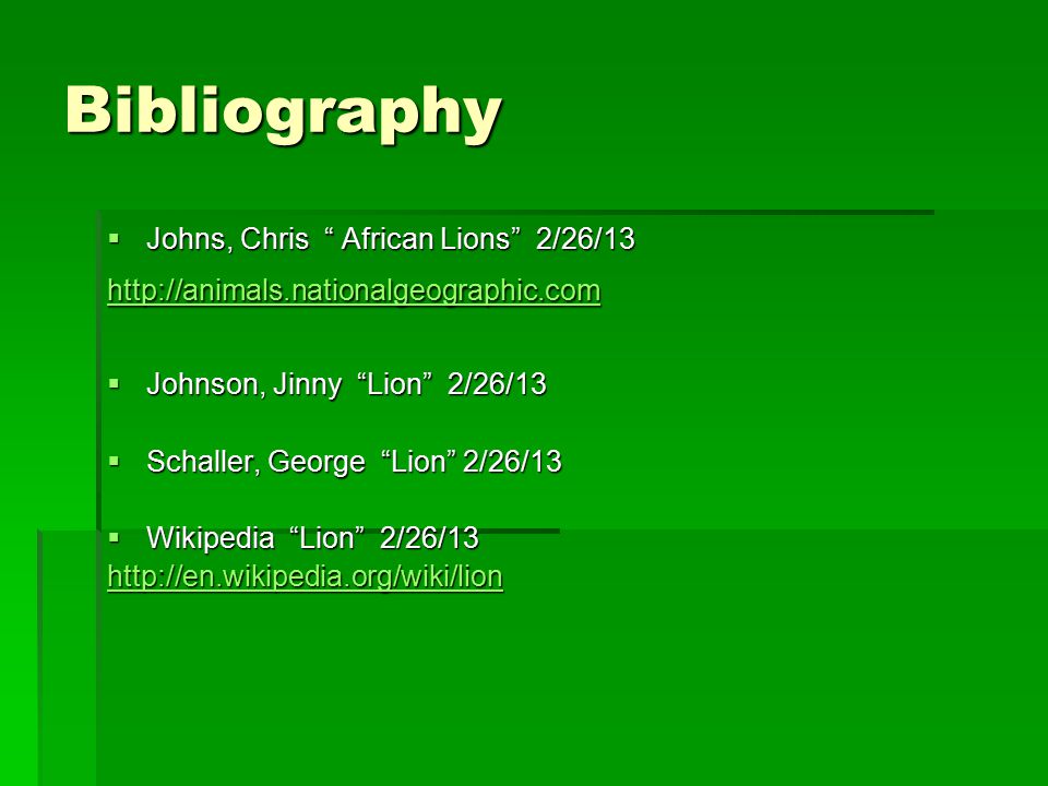 Bibliography  Johns, Chris African Lions 2/26/13    Johnson, Jinny Lion 2/26/13  Schaller, George Lion 2/26/13  Wikipedia Lion 2/26/13