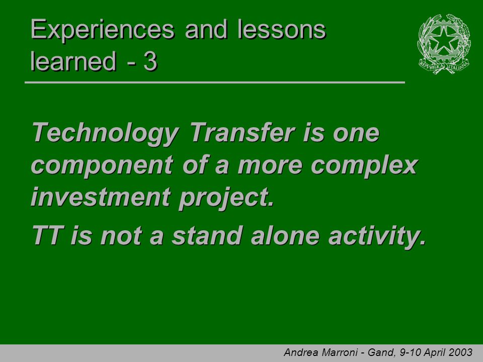 Andrea Marroni - Gand, 9-10 April 2003 Experiences and lessons learned - 3 Technology Transfer is one component of a more complex investment project.