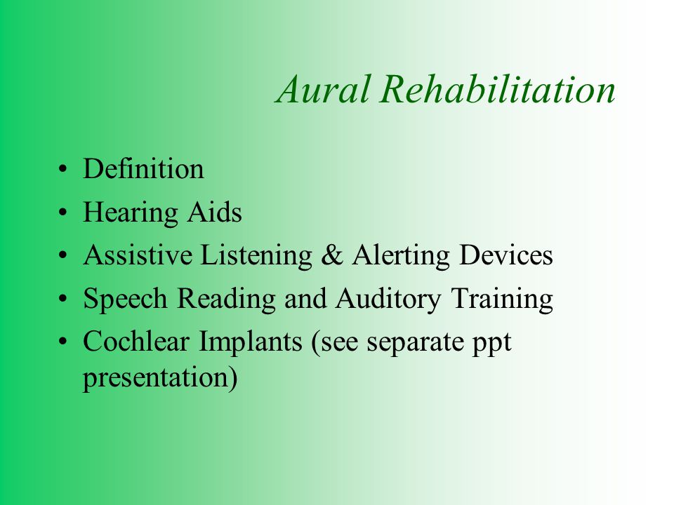 Aural Rehabilitation Definition Hearing Aids Assistive Listening & Alerting Devices Speech Reading and Auditory Training Cochlear Implants (see separate ppt presentation)