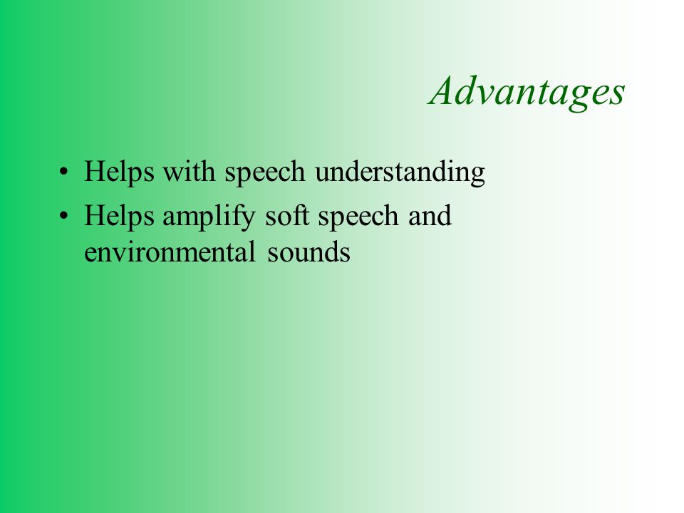 Advantages Helps with speech understanding Helps amplify soft speech and environmental sounds