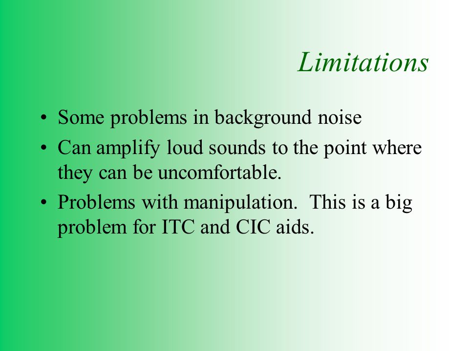 Limitations Some problems in background noise Can amplify loud sounds to the point where they can be uncomfortable.