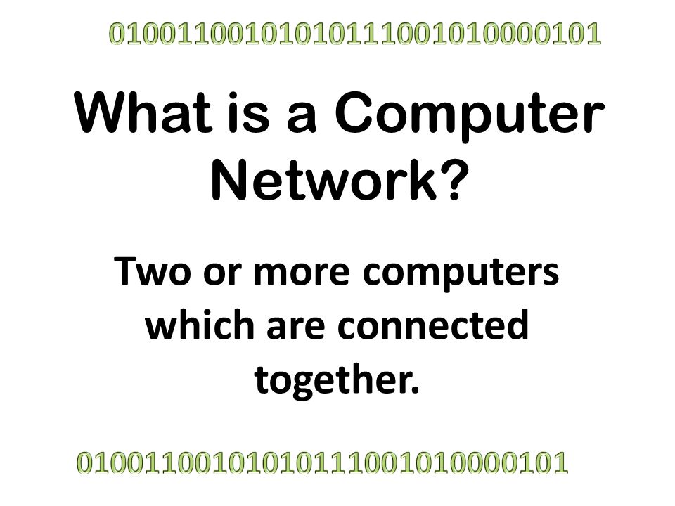 What is a Computer Network Two or more computers which are connected together.