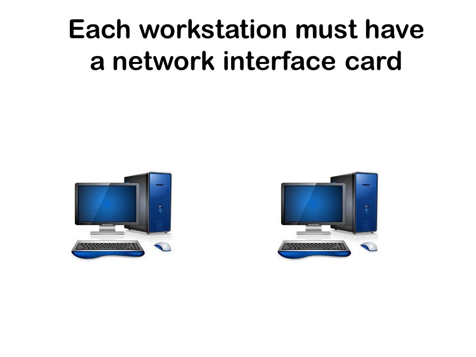Each workstation must have a network interface card