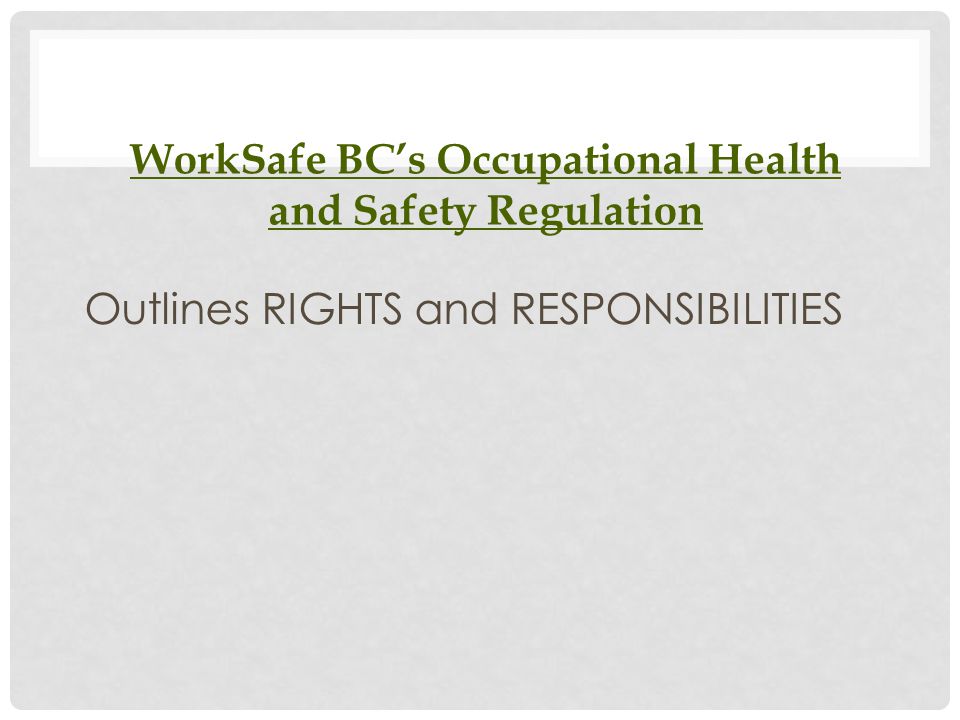 WorkSafe BC’s Occupational Health and Safety Regulation Outlines RIGHTS and RESPONSIBILITIES