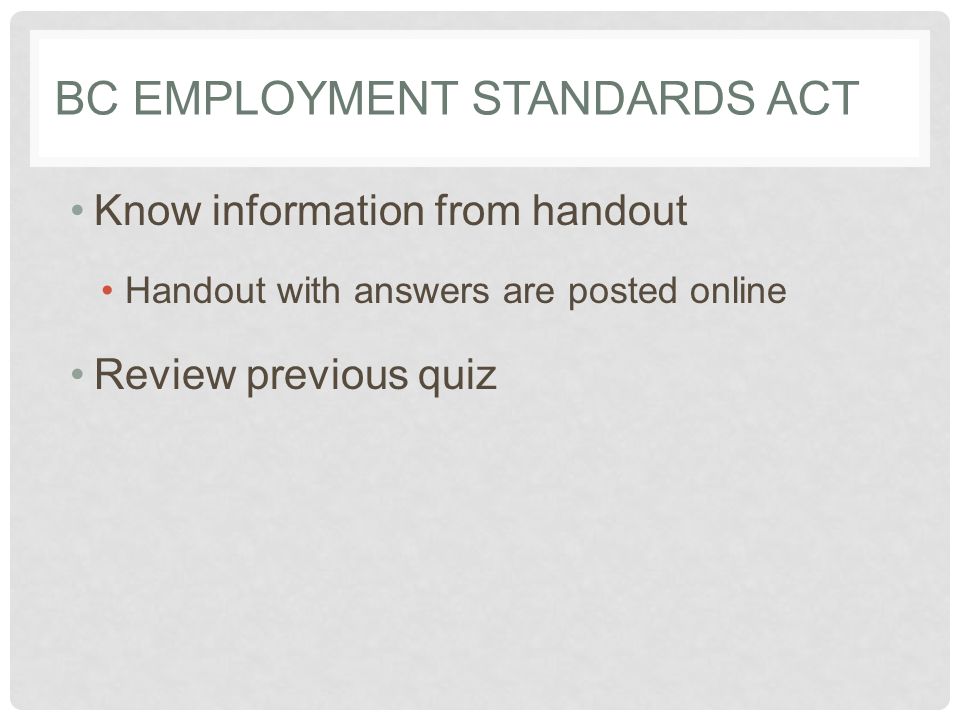 BC EMPLOYMENT STANDARDS ACT Know information from handout Handout with answers are posted online Review previous quiz