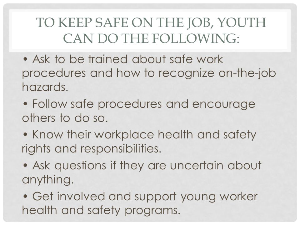 TO KEEP SAFE ON THE JOB, YOUTH CAN DO THE FOLLOWING: Ask to be trained about safe work procedures and how to recognize on-the-job hazards.