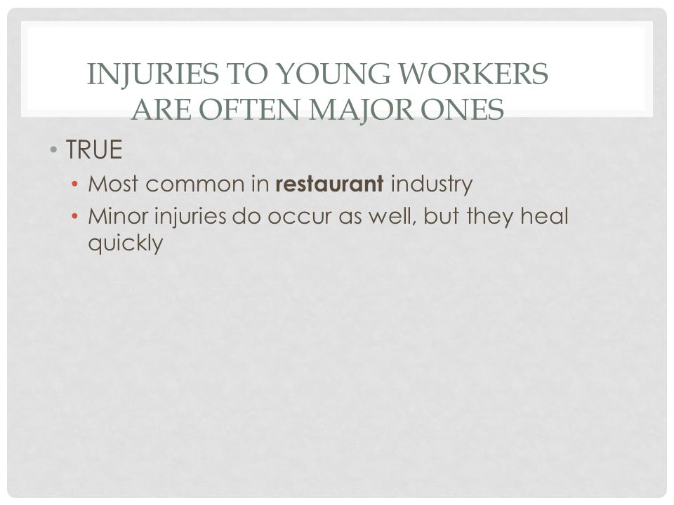 INJURIES TO YOUNG WORKERS ARE OFTEN MAJOR ONES TRUE Most common in restaurant industry Minor injuries do occur as well, but they heal quickly