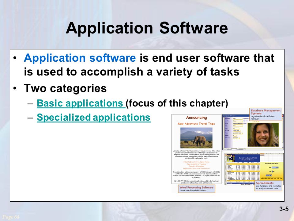 3-5 Application Software Application software is end user software that is used to accomplish a variety of tasks Two categories –Basic applications (focus of this chapter)Basic applications –Specialized applicationsSpecialized applications Page 64