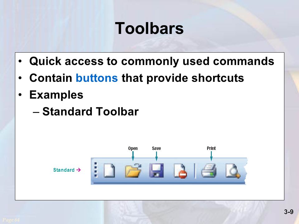3-9 Toolbars Quick access to commonly used commands Contain buttons that provide shortcuts Examples –Standard Toolbar Page 64 Standard 