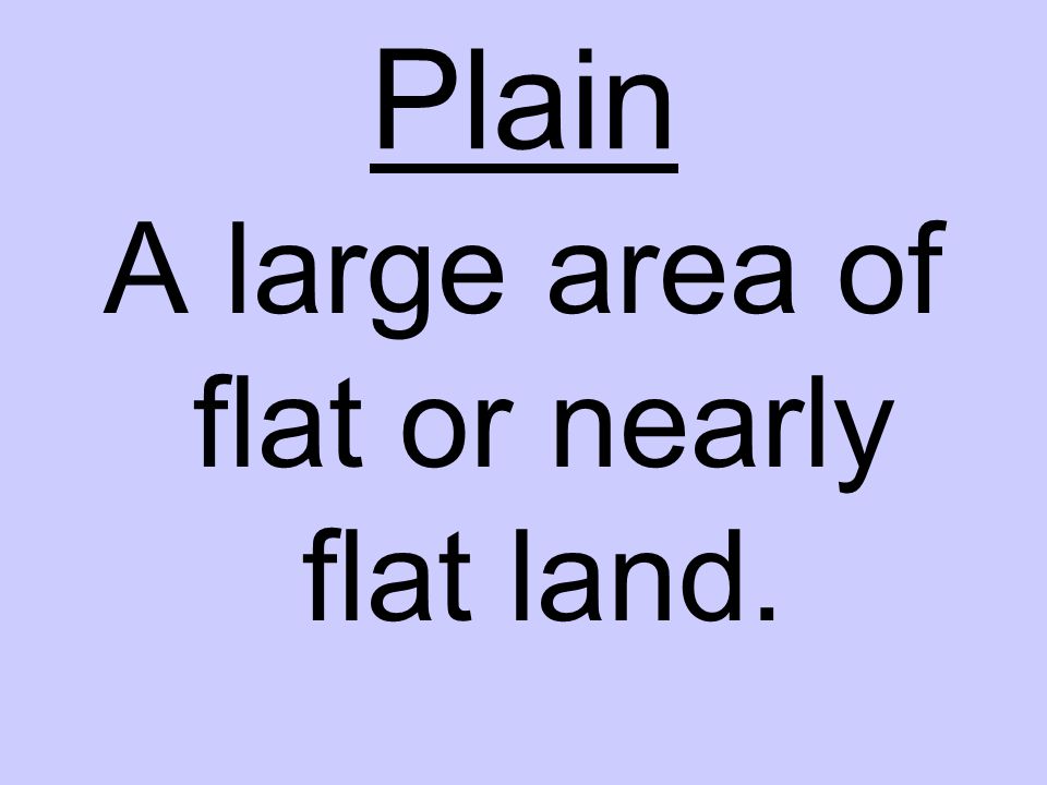 Plain A large area of flat or nearly flat land.