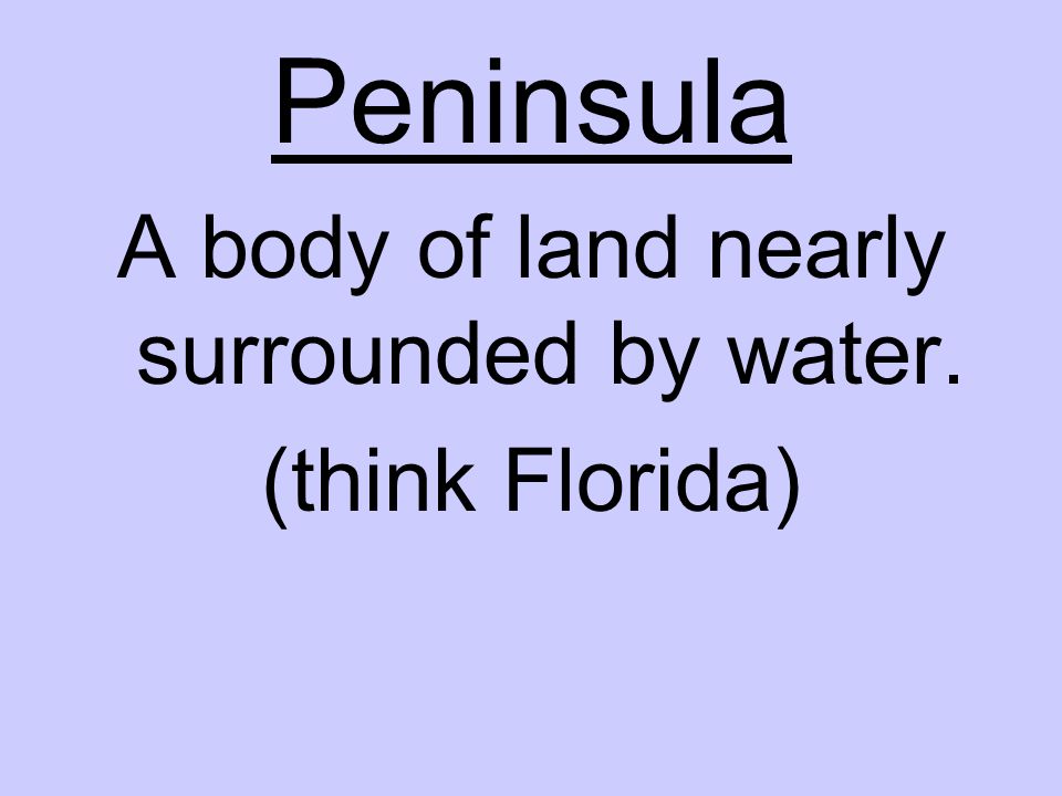 Peninsula A body of land nearly surrounded by water. (think Florida)