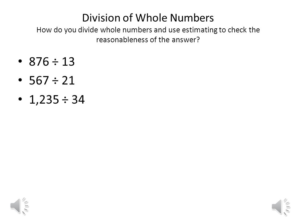 Division of Whole Numbers How do you divide whole numbers and use estimating to check the reasonableness of the answer.