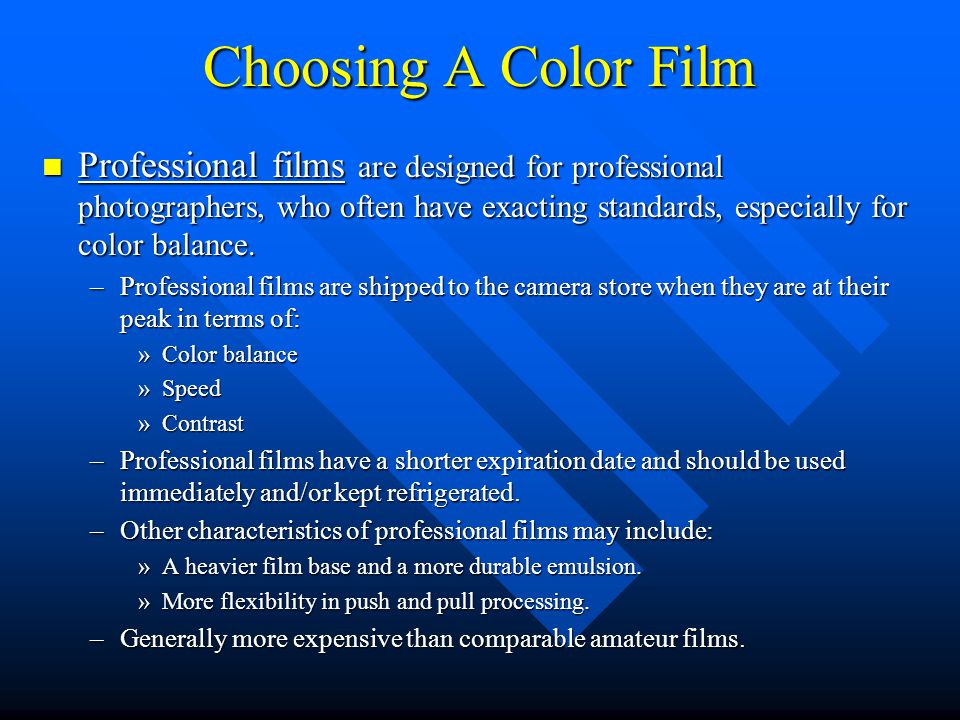 Choosing A Color Film Professional films are designed for professional photographers, who often have exacting standards, especially for color balance.