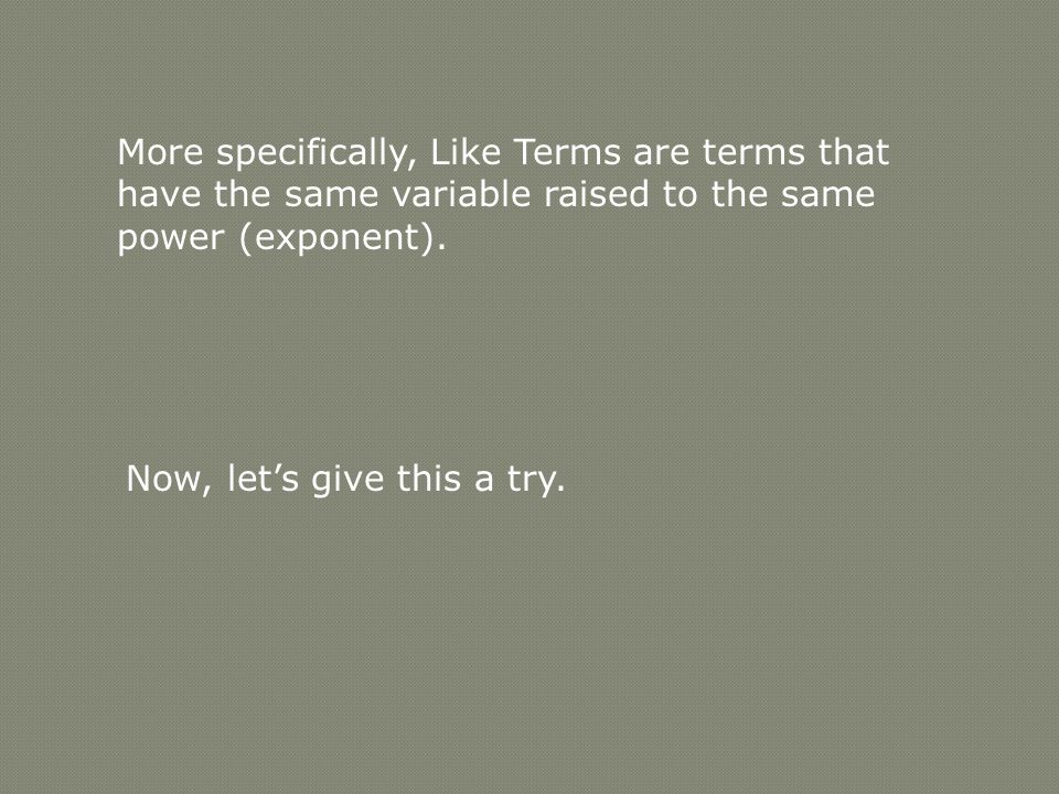 More specifically, Like Terms are terms that have the same variable raised to the same power (exponent).