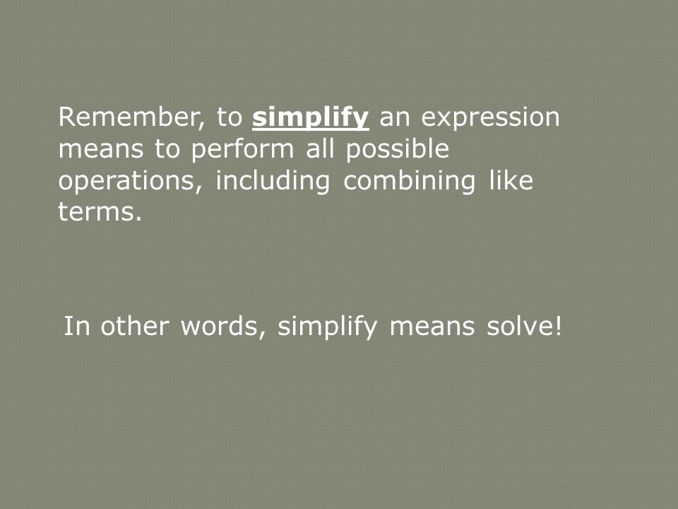Remember, to simplify an expression means to perform all possible operations, including combining like terms.